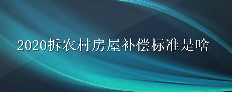 2020拆农村房屋补偿标准