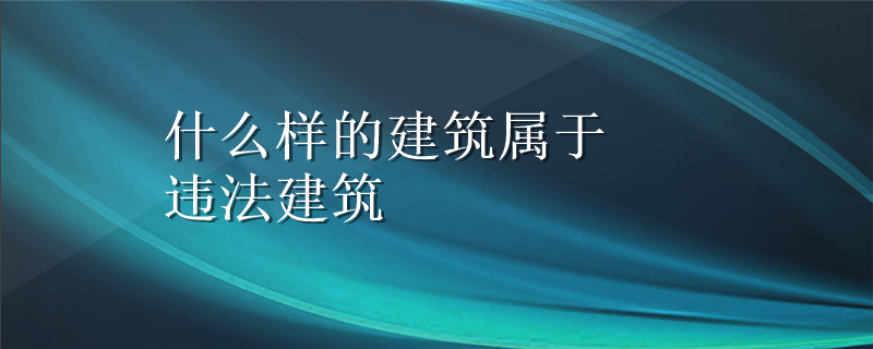 什么样的建筑属于违法建筑