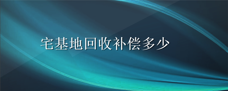 宅基地回收补偿多少