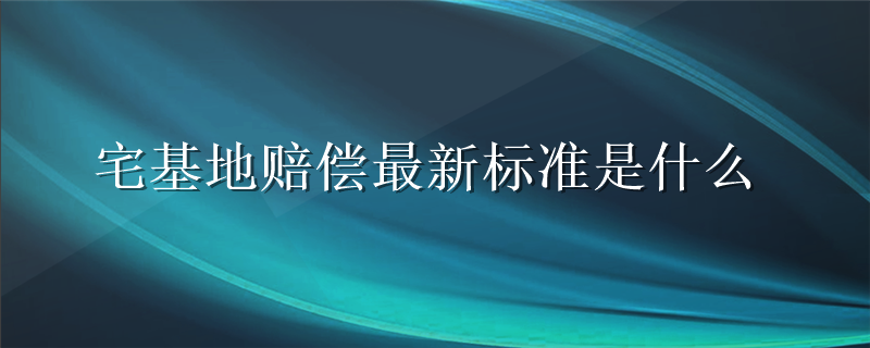 宅基地赔偿最新标准