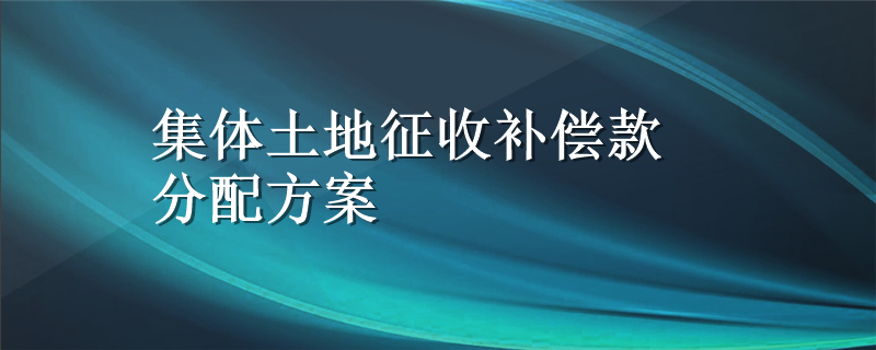 集体土地征收补偿款分配方案