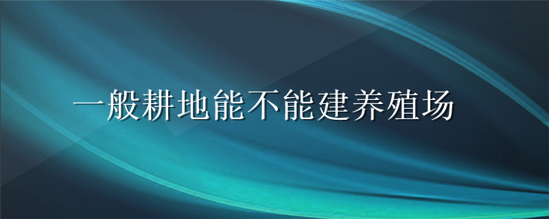 一般耕地能不能建养殖场