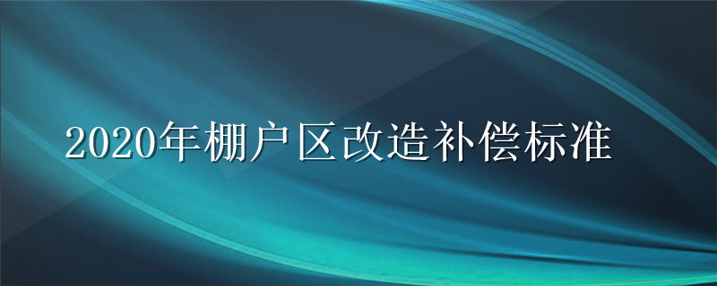 2020年棚户区改造补偿标准