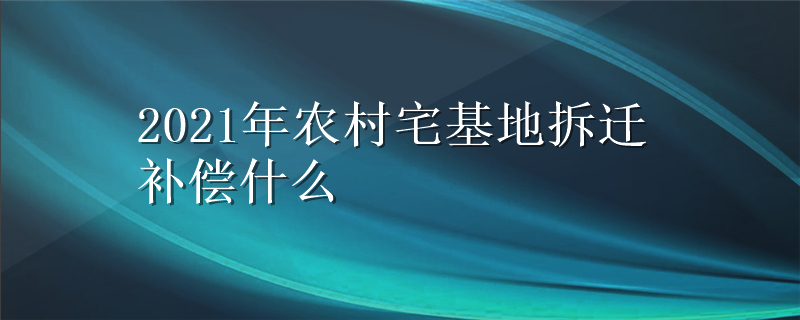 2021年农村宅基地拆迁补偿