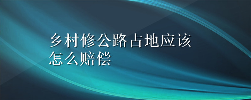 乡村修公路占地应该怎么赔偿