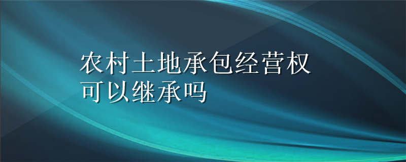 农村土地承包经营权可以继承吗