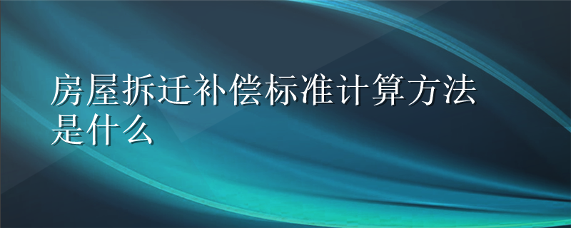 房屋拆迁补偿标准计算方法