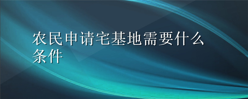 农民申请宅基地需要什么条件