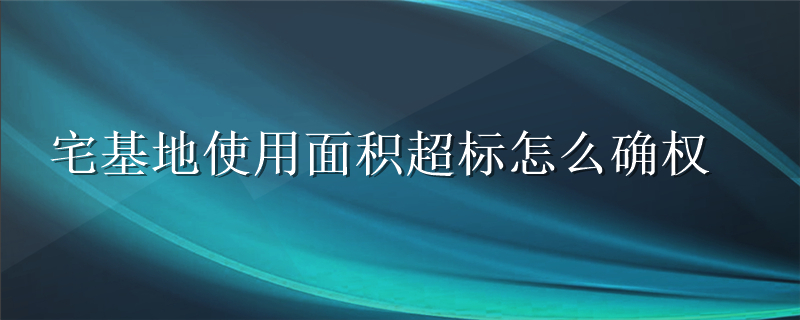 宅基地使用面积超标怎么确权