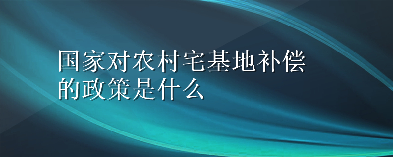 国家对农村宅基地补偿的政策