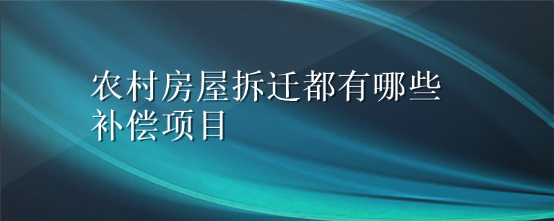 农村房屋拆迁都有哪些补偿项目