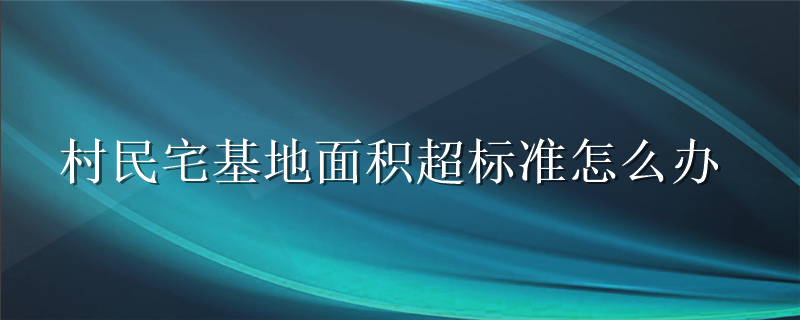 村民宅基地面积超标准怎么办