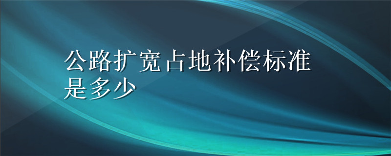 公路扩宽占地补偿标准