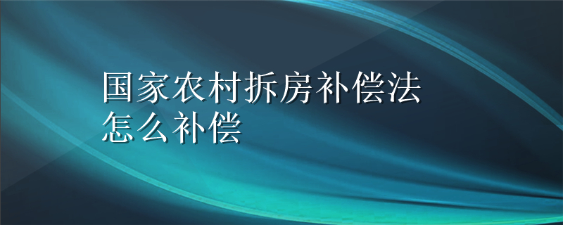 国家农村拆房补偿法怎么补偿