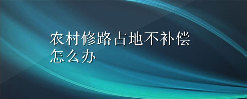 农村修路占地不补偿怎么办