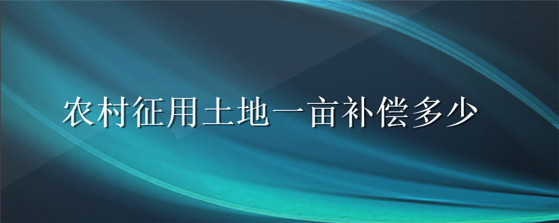 农村征用土地一亩补偿多少