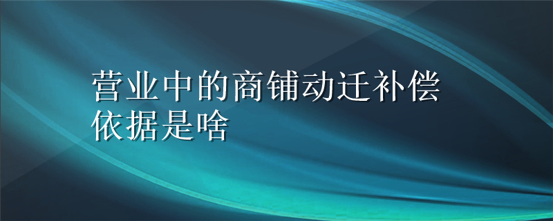 营业中的商铺动迁补偿依据