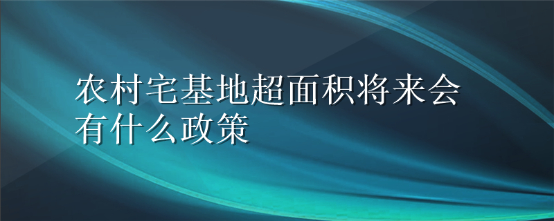 农村宅基地超面积将来会有什么政策