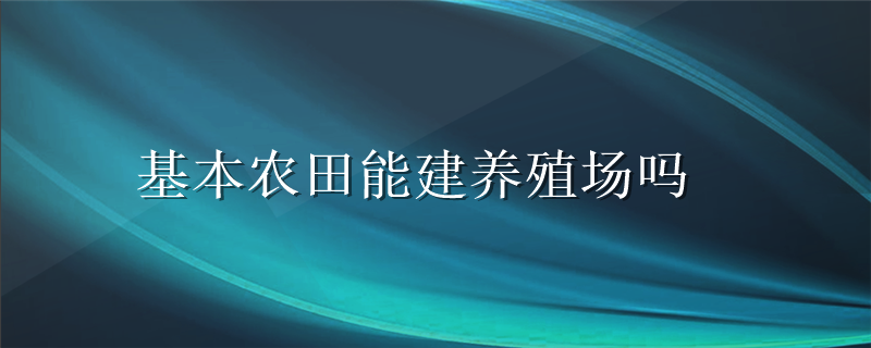 基本农田能建养殖场吗