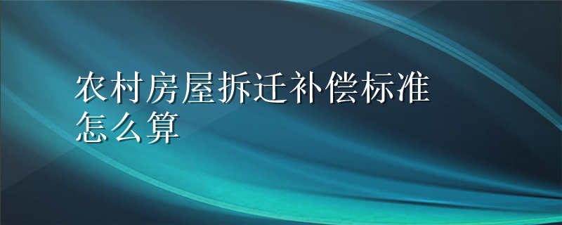 农村房屋拆迁补偿标准怎么算