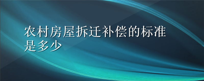 农村房屋拆迁补偿的标准