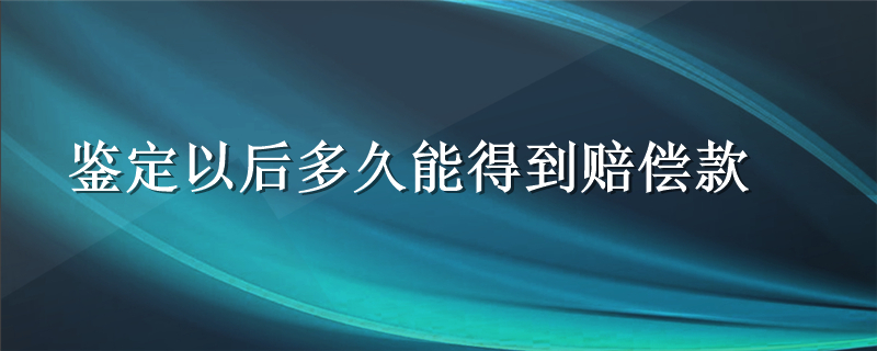 鉴定以后多久能得到赔偿款