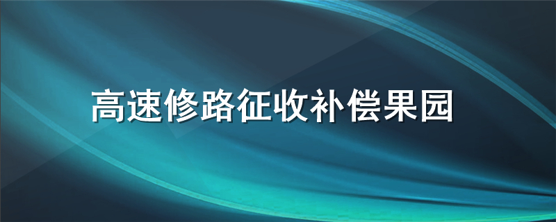 高速修路征收补偿果园