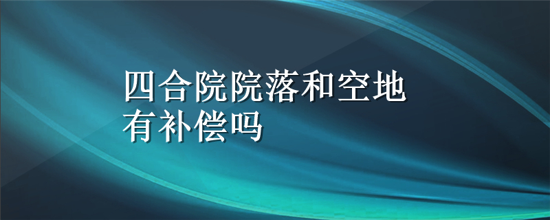 四合院院落和空地有补偿吗