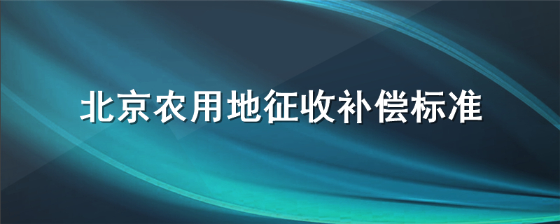 北京农用地征收补偿标准