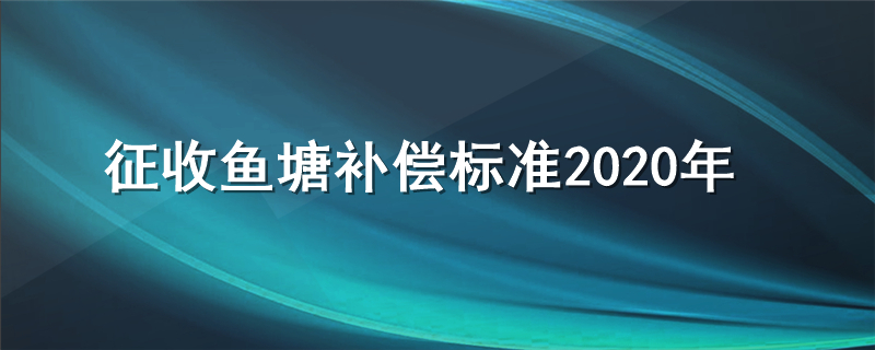 征收鱼塘补偿标准2020年