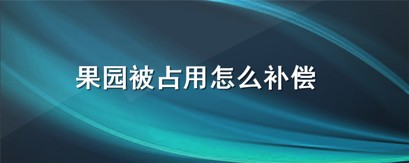 果园被占用怎么补偿