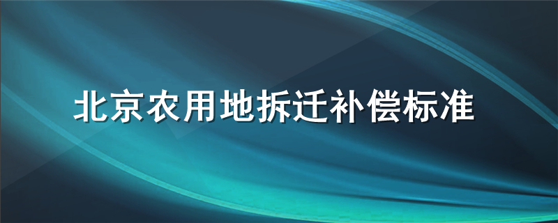 北京农用地拆迁补偿标准