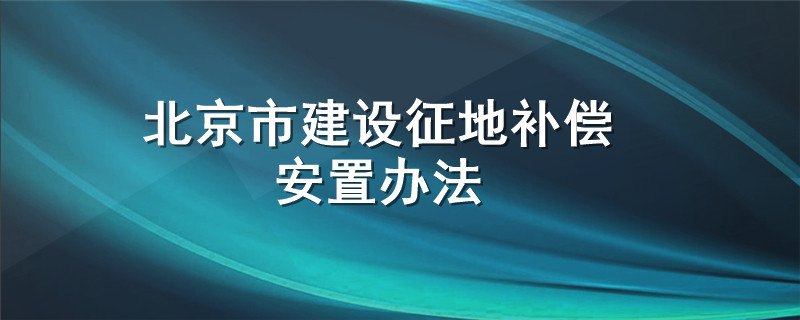 北京市建设征地补偿安置办法