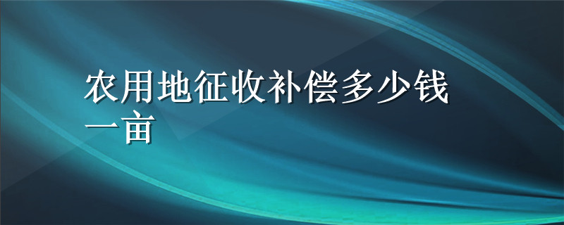 农用地征收补偿多少钱一亩