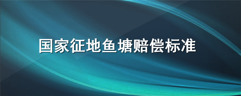 国家征地鱼塘赔偿标准