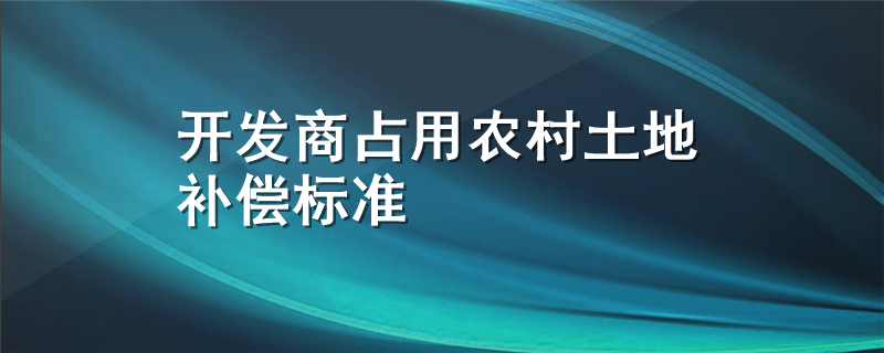 开发商占用农村土地补偿标准