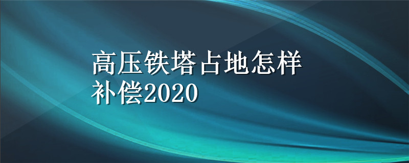 高压铁塔占地怎样补偿2020