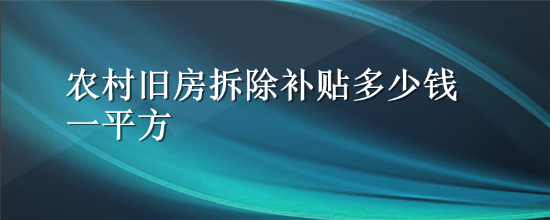 农村旧房拆除补贴多少钱一平方