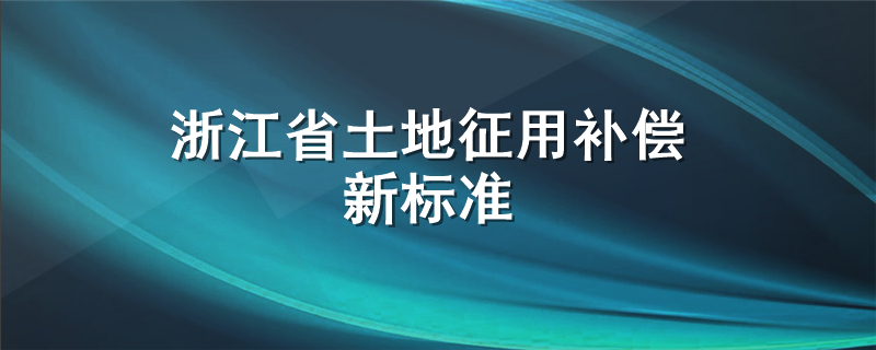 浙江省土地征用补偿新标准