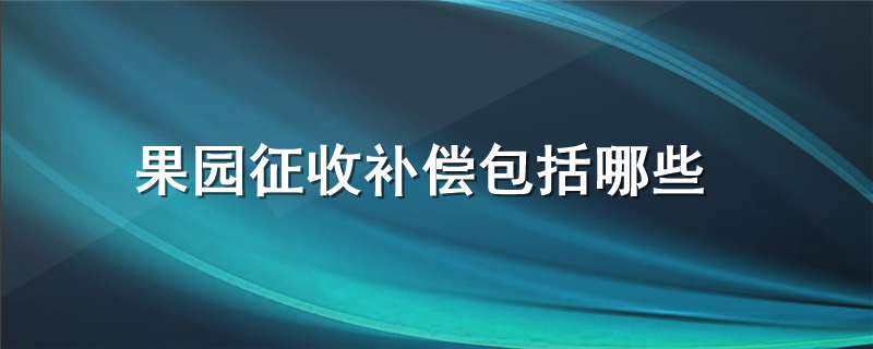 果园征收补偿包括哪些