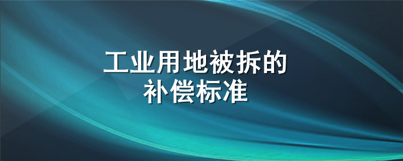 工业用地被拆的补偿标准