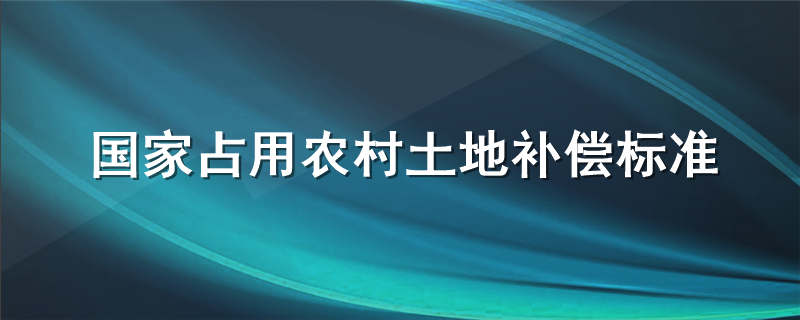 国家占用农村土地补偿标准