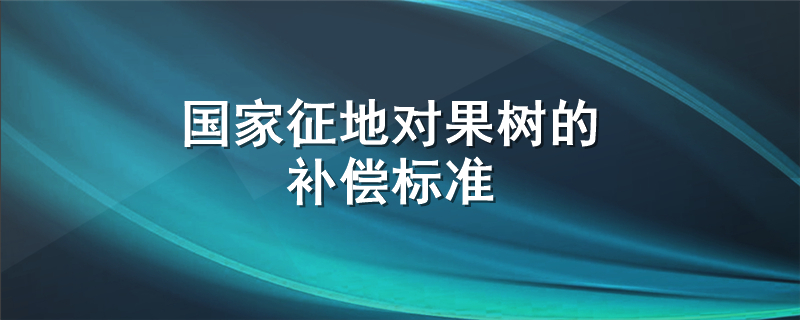 国家征地对果树的补偿标准