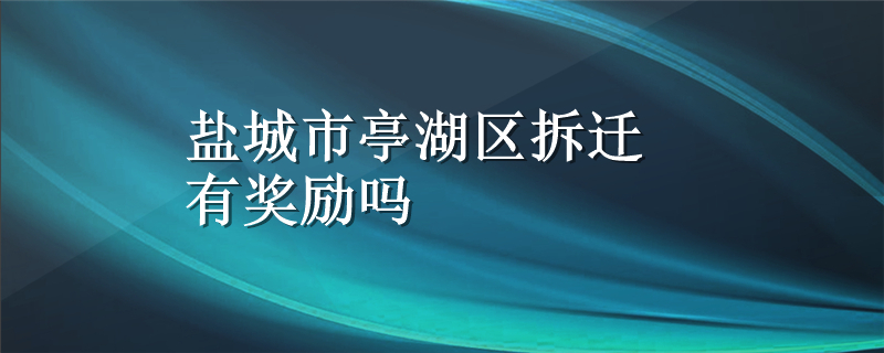 盐城市亭湖区拆迁有奖励吗