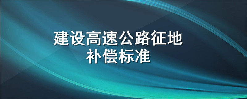 建设高速公路征地补偿标准