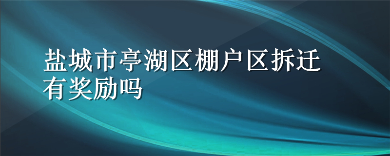 盐城市亭湖区棚户区拆迁有奖励吗