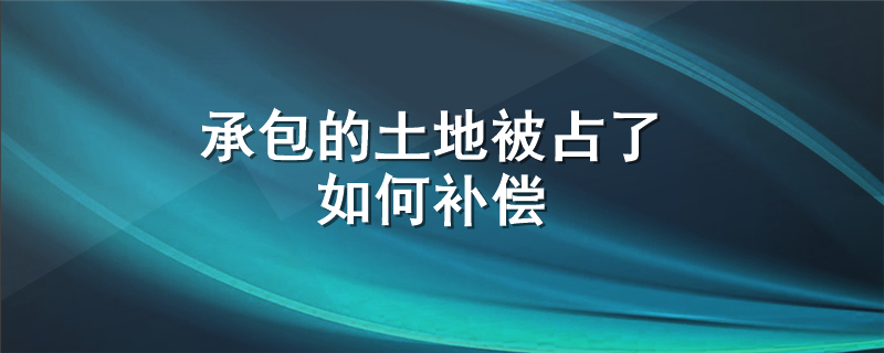 承包的土地被占了如何补偿