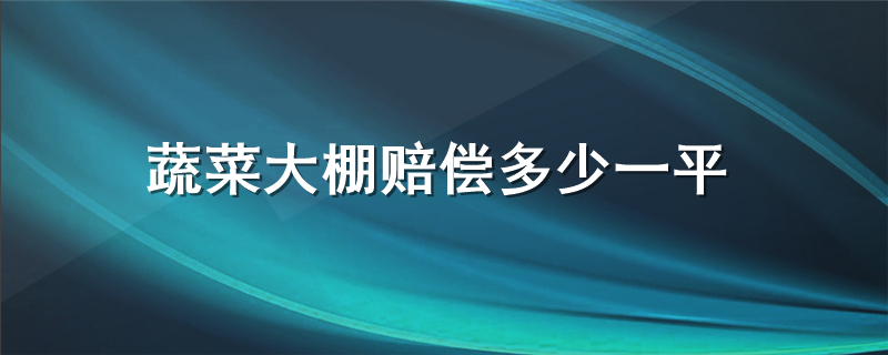 蔬菜大棚赔偿多少一平