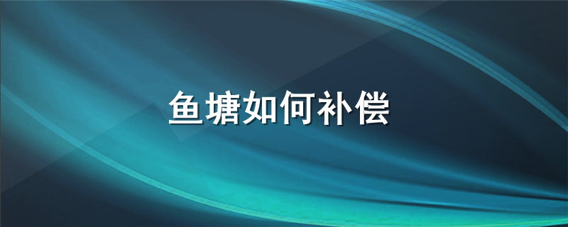 鱼塘征收补偿方式是什么