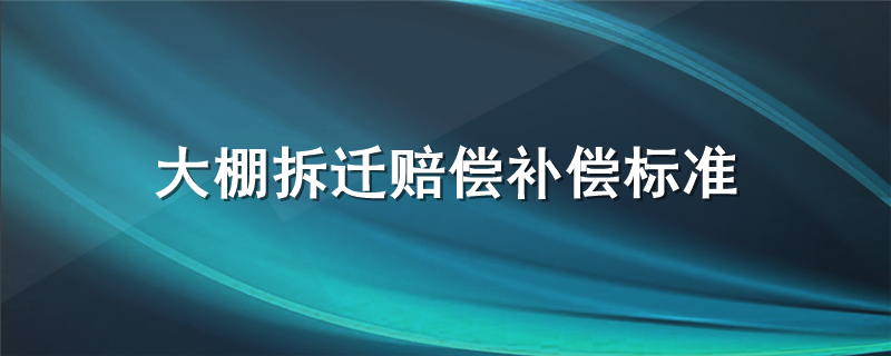 大棚拆迁赔偿补偿标准